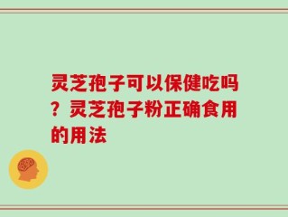 灵芝孢子可以保健吃吗？灵芝孢子粉正确食用的用法
