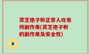 灵芝孢子粉正常人吃有何副作用(灵芝孢子粉的副作用及安全性)