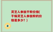 灵芝人参肽干粉价格(干燥灵芝人参肽粉的价格是多少？)