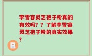 李雪容灵芝孢子粉真的有效吗？？了解李雪容灵芝孢子粉的真实效果？