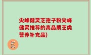 尖峰健灵芝孢子粉尖峰健灵推荐的高品质芝类营养补充品)