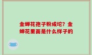 金蝉花孢子粉成坨？金蝉花里面是什么样子的