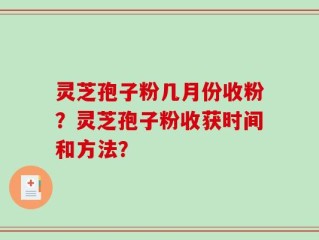灵芝孢子粉几月份收粉？灵芝孢子粉收获时间和方法？