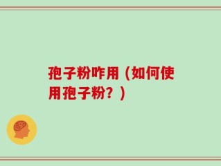 孢子粉咋用 (如何使用孢子粉？)