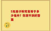 5克孢子粉究竟等于多少毫升？你想不到的答案
