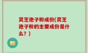 灵芝孢子粉成份(灵芝孢子粉的主要成份是什么？)
