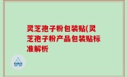 灵芝孢子粉包装贴(灵芝孢子粉产品包装贴标准解析