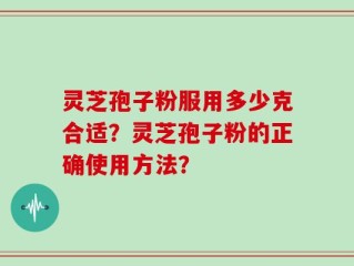 灵芝孢子粉服用多少克合适？灵芝孢子粉的正确使用方法？