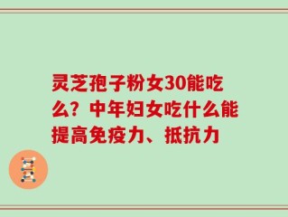 灵芝孢子粉女30能吃么？中年妇女吃什么能提高免疫力、抵抗力