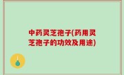 中药灵芝孢子(药用灵芝孢子的功效及用途)