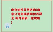 南京树舌灵芝收购(南京公司完成收购树舌灵芝 称开启新一轮发展)