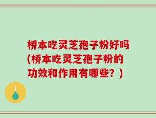 桥本吃灵芝孢子粉好吗(桥本吃灵芝孢子粉的功效和作用有哪些？)
