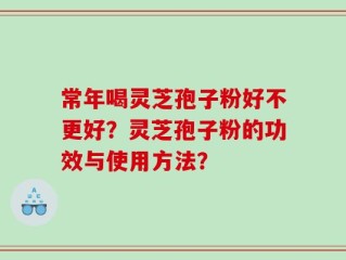 常年喝灵芝孢子粉好不更好？灵芝孢子粉的功效与使用方法？