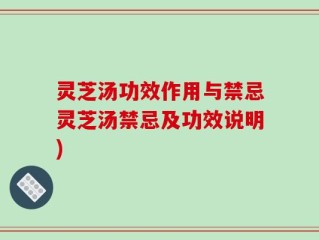 灵芝汤功效作用与禁忌灵芝汤禁忌及功效说明)