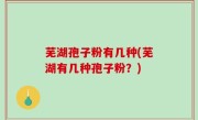 芜湖孢子粉有几种(芜湖有几种孢子粉？)