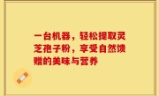 一台机器，轻松提取灵芝孢子粉，享受自然馈赠的美味与营养