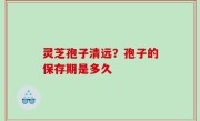 灵芝孢子清远？孢子的保存期是多久