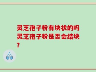 灵芝孢子粉有块状的吗灵芝孢子粉是否会结块？