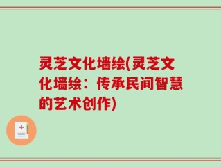 灵芝文化墙绘(灵芝文化墙绘：传承民间智慧的艺术创作)