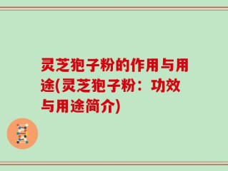 灵芝狍子粉的作用与用途(灵芝狍子粉：功效与用途简介)