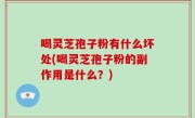 喝灵芝孢子粉有什么坏处(喝灵芝孢子粉的副作用是什么？)