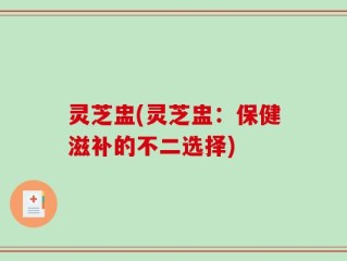 灵芝盅(灵芝盅：保健滋补的不二选择)