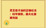 灵芝孢子油的正确吃法：科学摄取，最大化健康效益