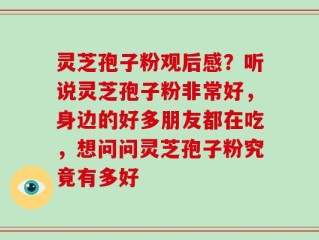 灵芝孢子粉观后感？听说灵芝孢子粉非常好，身边的好多朋友都在吃，想问问灵芝孢子粉究竟有多好