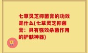 七草灵芝抑菌膏的功效是什么(七草灵芝抑菌膏：具有强效杀菌作用的护肤神器)