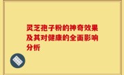 灵芝孢子粉的神奇效果及其对健康的全面影响分析