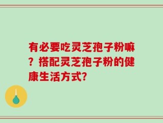 有必要吃灵芝孢子粉嘛？搭配灵芝孢子粉的健康生活方式？