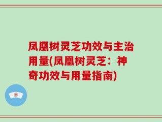 凤凰树灵芝功效与主治用量(凤凰树灵芝：神奇功效与用量指南)
