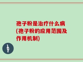 孢子粉是治疗什么病 (孢子粉的应用范围及作用机制)