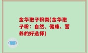 金华孢子粉类(金华孢子粉：自然、健康、营养的好选择)