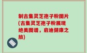 制古集灵芝孢子粉图片(古集灵芝孢子粉展现绝美图谱，启迪健康之旅)