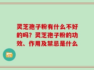灵芝孢子粉有什么不好的吗？灵芝孢子粉的功效、作用及禁忌是什么