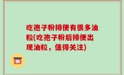 吃孢子粉排便有很多油粒(吃孢子粉后排便出现油粒，值得关注)