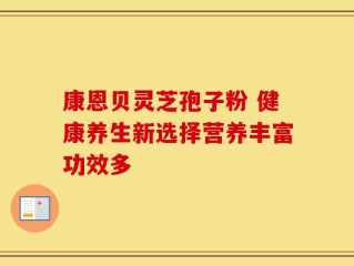 康恩贝灵芝孢子粉 健康养生新选择营养丰富功效多
