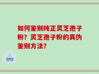 如何鉴别纯正灵芝孢子粉？灵芝孢子粉的真伪鉴别方法？