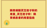 肠胃病服灵芝孢子粉的用量_灵芝孢子粉：肠胃病患者的用量指南
