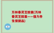 万林春灵芝胶囊(万林春灵芝胶囊——强力养生保健品)
