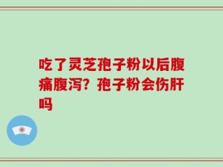 吃了灵芝孢子粉以后腹痛腹泻？孢子粉会伤肝吗