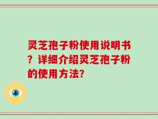 灵芝孢子粉使用说明书？详细介绍灵芝孢子粉的使用方法？