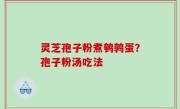 灵芝孢子粉煮鹌鹑蛋？孢子粉汤吃法