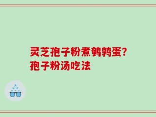 灵芝孢子粉煮鹌鹑蛋？孢子粉汤吃法