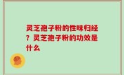 灵芝孢子粉的性味归经？灵芝孢子粉的功效是什么