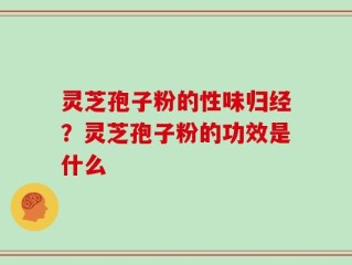 灵芝孢子粉的性味归经？灵芝孢子粉的功效是什么