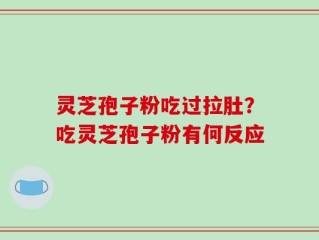 灵芝孢子粉吃过拉肚？吃灵芝孢子粉有何反应