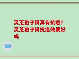 灵芝孢子粉真有抗癌？灵芝孢子粉抗癌效果好吗
