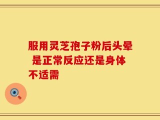 服用灵芝孢子粉后头晕 是正常反应还是身体不适需